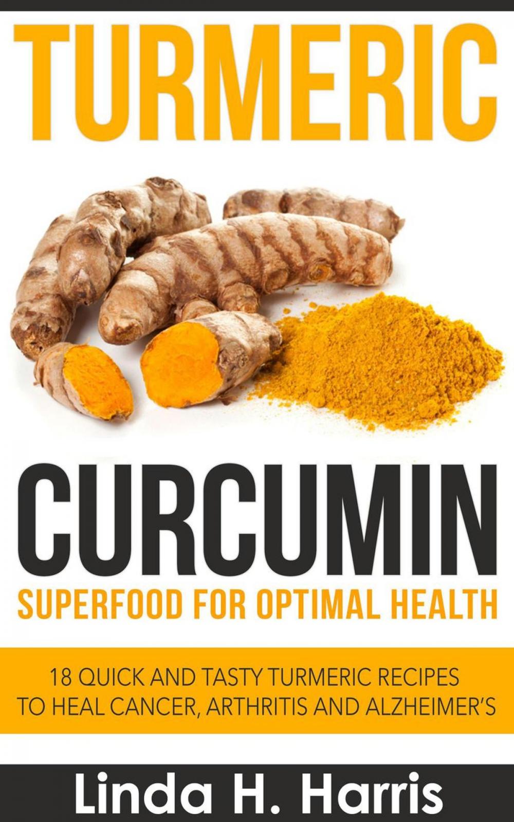 Big bigCover of Turmeric Curcumin: Superfood for Optimal Health: 18 Quick and Tasty Turmeric Recipes to Heal Cancer, Arthritis and Alzheimer’s