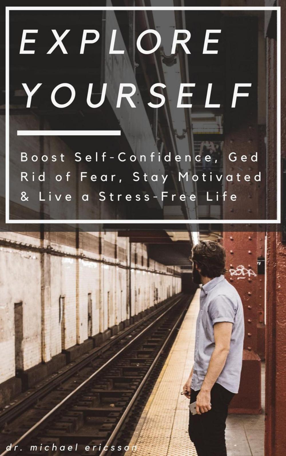 Big bigCover of Explore Yourself: Boost Self-Confidence, Ged Rid of Fear, Stay Motivated & Live a Stress-Free Life