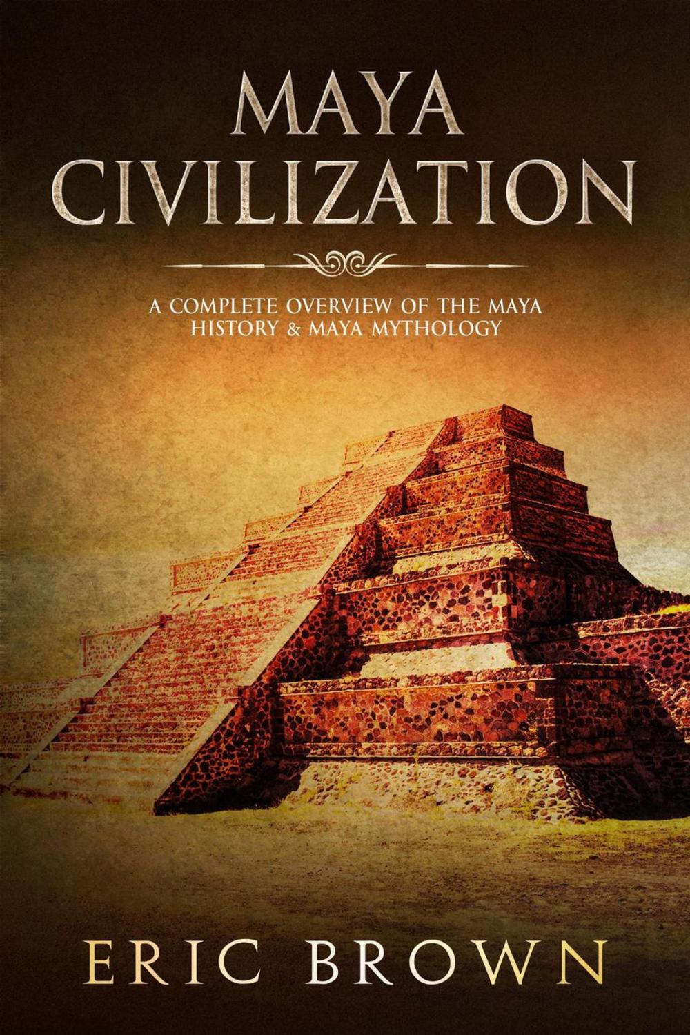 Big bigCover of Maya Civilization: A Complete Overview Of The Maya History & Maya Mythology