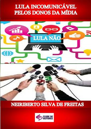 Cover of the book Lula IncomunicÁvel Pelos Donos Da MÍdia by Ana Maria Toffoletto