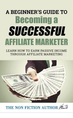 Cover of A Beginner’s Guide to Becoming a Successful Affiliate Marketer: Learn How to Earn Passive Income through Affiliate Marketing