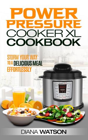 Cover of the book The Power Pressure Cooker XL Cookbook: Storm Your Way To a Delicious Meal Effortlessly by Diana Watson