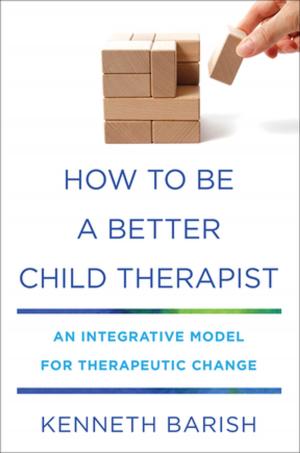 Cover of the book How to Be a Better Child Therapist: An Integrative Model for Therapeutic Change by Shelley McMain, Carmen Wiebe