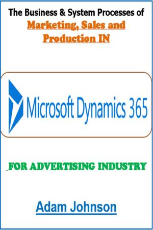 Cover of The Business &amp; System Processes of Marketing, Sales and Production In Dynamics 365 For Advertising Industry