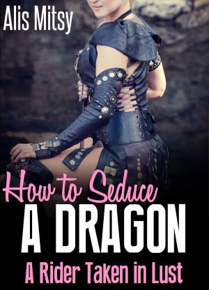 Cover of the book How to Seduce a Dragon: A Rider Taken in Lust by Dylan Cross