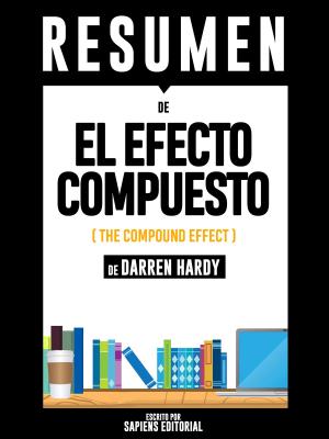 Cover of the book El Efecto Compuesto (The Compound Effect) - Resumen Del Libro De Darren Hardy by Sapiens Editorial, Sapiens Editorial