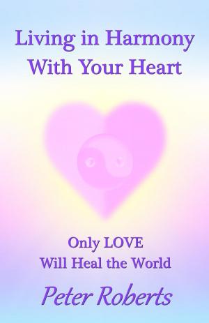 Book cover of Living in Harmony With Your Heart: Only Love Will Heal the World