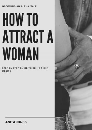 Cover of the book Becoming an Alpha Male: How to Attract a Woman: Step by Step Guide to Becoming Their Desire by M Danielson