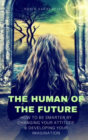 Cover of the book The Human of the Future: How to Be Smarter By Changing Your Attitude and Developing Your Imagination by Chris Blenning