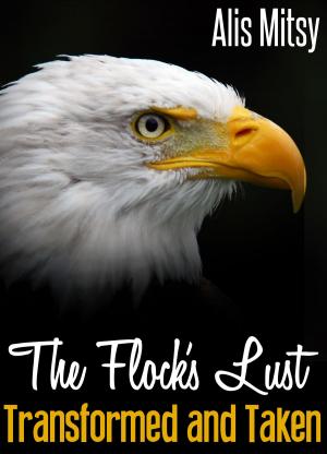 Cover of the book The Flock's Lust: Transformed & Taken by Alis Mitsy