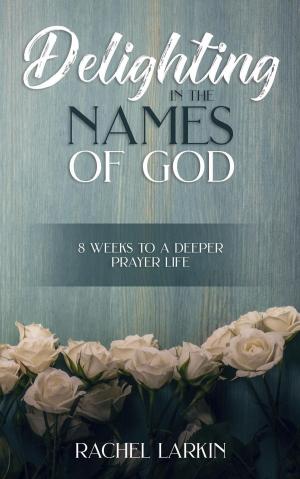 Cover of the book Delighting in the Names of God: 8 Weeks to a Deeper Prayer Life by Joshua Kayode Oladimeji