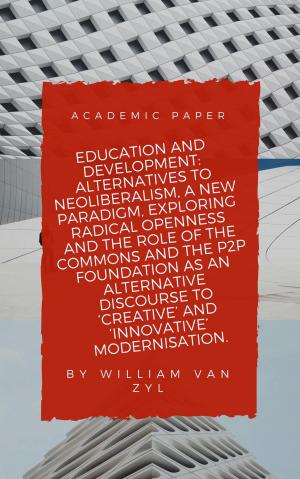 Book cover of Education and Development: Alternatives to Neoliberalism - A New Paradigm, Exploring Radical Openness, the Role of the Commons, and the P2P Foundation as an Alternative Discourse to Modernisation.
