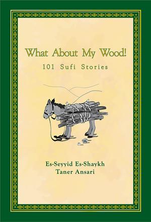 Cover of the book What About My Wood! 101 Sufi Stories by Anne Brooks
