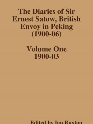 bigCover of the book The Diaries of Sir Ernest Satow, British Envoy in Peking (1900-06) - Volume One by 