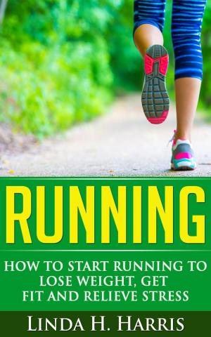 Cover of the book Running: How to Start Running to Lose Weight, Get Fit and Relieve Stress by Linda H. Harris