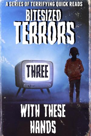 Cover of the book Bitesized Terrors 3: With These Hands by Michael Bray