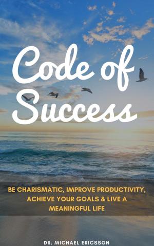 Book cover of Code of Success: Be Charismatic, Improve Productivity, Achieve Your Goals & Live a Meaningful Life