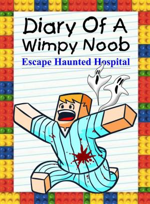 Cover of the book Diary Of A Wimpy Noob: Escape Haunted Hospital by Nooby Lee