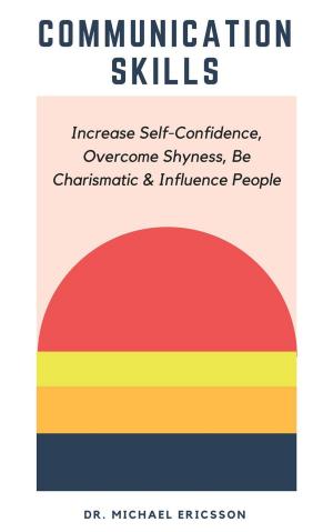 Book cover of Communication Skills: Increase Self-Confidence, Overcome Shyness, Be Charismatic & Influence People