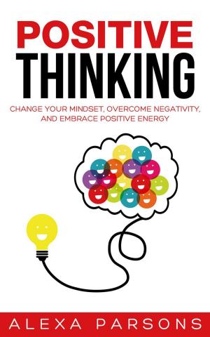 Book cover of Positive Thinking: Change Your Mindset, Overcome Negativity, and Embrace Positive Energy