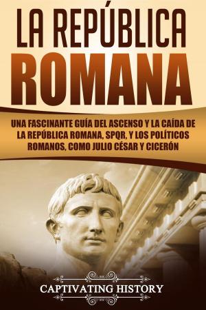 Cover of La República Romana: Una Fascinante Guía del Ascenso y la Caída de la República Romana, SPQR, y los Políticos Romanos, como Julio César y Cicerón