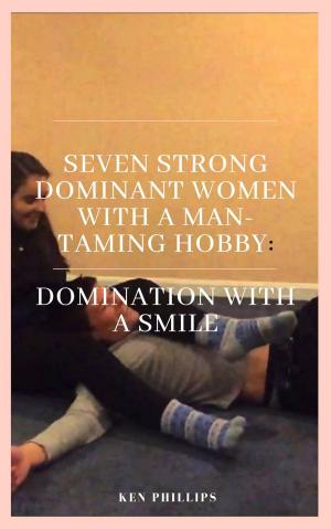 Cover of the book Seven Strong, Dominant Women With a Man-Taming Hobby: by Ken Phillips