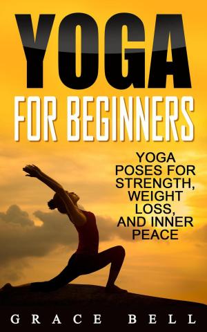 Book cover of Yoga For Beginners: Yoga Poses for Strength, Weight Loss, and Inner Peace