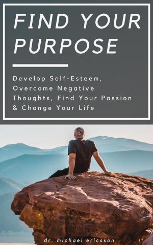 bigCover of the book Find Your Purpose: Develop Self-Esteem, Overcome Negative Thoughts, Find Your Passion & Change Your Life by 