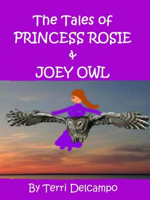 Cover of the book The Tales of Princess Rosie & Joey Owl by Terri DelCampo