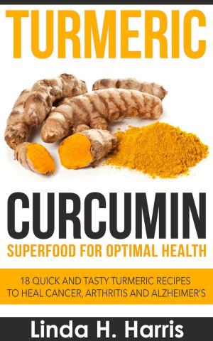 Cover of Turmeric Curcumin: Superfood for Optimal Health: 18 Quick and Tasty Turmeric Recipes to Heal Cancer, Arthritis and Alzheimer’s