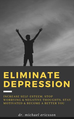 Book cover of Eliminate Depression: Increase Self-Esteem, Stop Worrying & Negative Thoughts, Stay Motivated & Become a Better You
