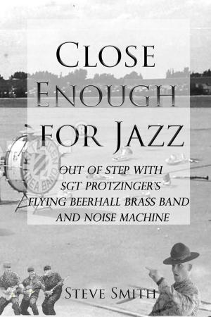 Book cover of Close Enough for Jazz: Out of Step with Sgt Protzinger's Flying Beerhall Brass band and Noise Machine