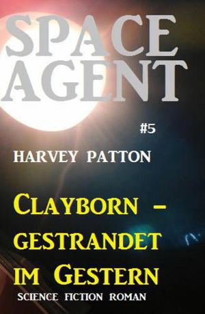 Cover of the book Space Agent #5: Clayborn - gestrandet im Gestern by A. F. Morland
