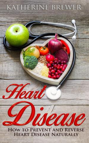 Book cover of Heart Disease: How to Prevent and Reverse Heart Disease Naturally