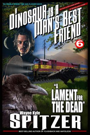 Cover of the book A Dinosaur Is A Man's Best Friend: "A Lament for the Dead" by Wayne Kyle Spitzer