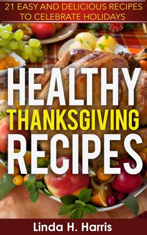Cover of Healthy Thanksgiving Recipes: 21 Easy and Delicious Recipes to Celebrate Holidays
