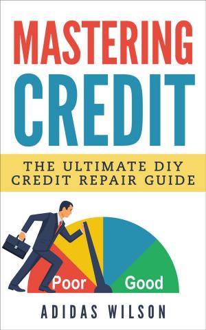 Cover of the book Mastering Credit - The Ultimate DIY Credit Repair Guide by Adidas Wilson