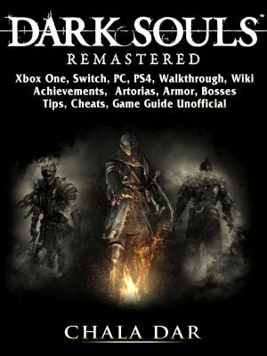 Cover of the book Dark Souls Remastered, Xbox One, Switch, PC, PS4, Walkthrough, Wiki, Achievements, Artorias, Armor, Bosses, Tips, Cheats, Game Guide Unofficial by 