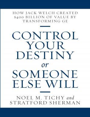 Book cover of Control Your Destiny or Someone Else Will: How Jack Welch Created $400 Billion of Value By Transforming GE