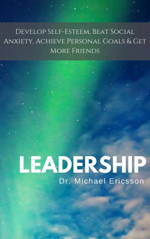 Book cover of Leadership: Develop Self-Esteem, Beat Social Anxiety, Achieve Personal Goals & Get More Friends