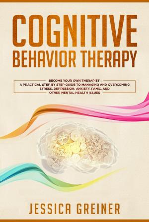 Cover of Cognitive Behavior Therapy: Become Your Own Therapist: A Practical Step by Step Guide to Managing and Overcoming Stress, Depression, Anxiety, Panic, and Other Mental Health Issues