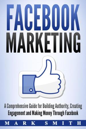 Book cover of Facebook Marketing: A Comprehensive Guide for Building Authority, Creating Engagement and Making Money Through Facebook