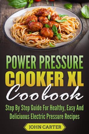 Cover of the book Power Pressure Cooker XL Cookbook: Step By Step Guide For Healthy, Easy And Delicious Electric Pressure Recipes by Mark Smith