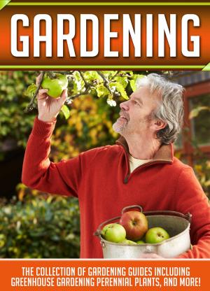 Book cover of Gardening: The Collection Of Gardening Guides Including Greenhouse Gardening,Perennial Plants, And More!