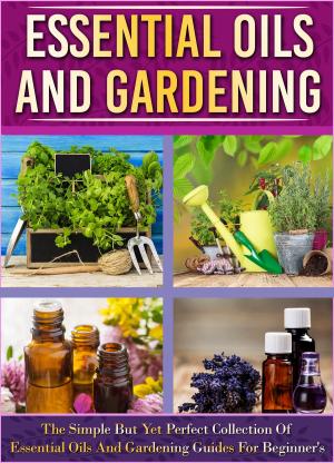 Book cover of Essential Oils And Gardening: The Simple But Yet Perfect Collection Of Essential Oils And Gardening Guides For Beginner's