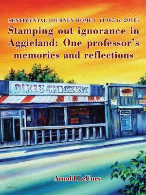 Book cover of Sentimental Journey Home I (1965 to 2018): Stamping Out Ignorance in Aggieland: One Professor's Memories and Reflections