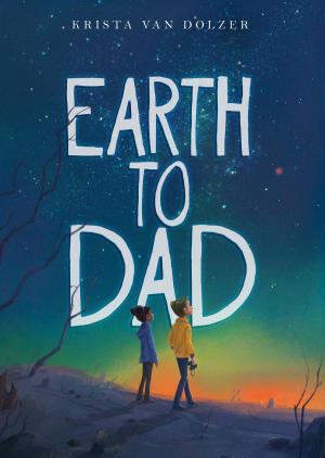 Cover of the book Earth to Dad by Jessica Gunderson