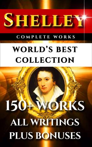Cover of the book Percy Bysshe Shelley Complete Works – World’s Best Collection by John Donne, Izaak Walton, Augustus Jessopp, Henry Alford