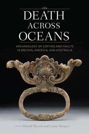 Cover of the book Death Across Oceans: Archaeology of Coffins and Vaults in Britain, America, and Australia by NMAAHC, Jessica B. Harris, Albert Lukas, Jerome Grant, Lonnie G. Bunch III
