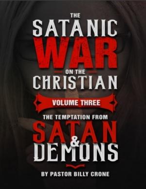 Cover of the book The Satanic War On the Christian Volume Three the Temptation from Satan & Demons by Pastor Billy Crone